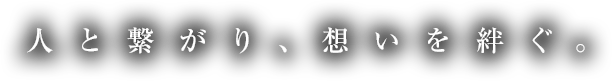 人と繋がり、想いを紡ぐ。